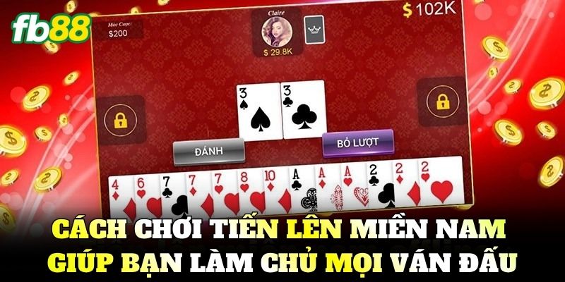 Cách chơi Tiến Lên Miền Nam giúp bạn làm chủ mọi ván đấu
