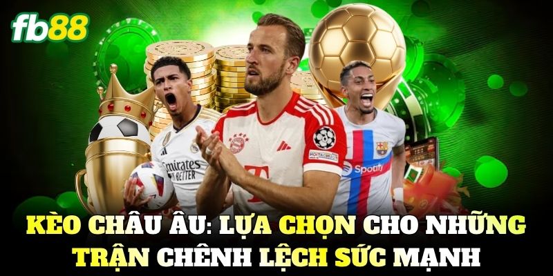 Kèo Châu Âu: Lựa chọn thông minh cho những trận chênh lệch sức mạnh