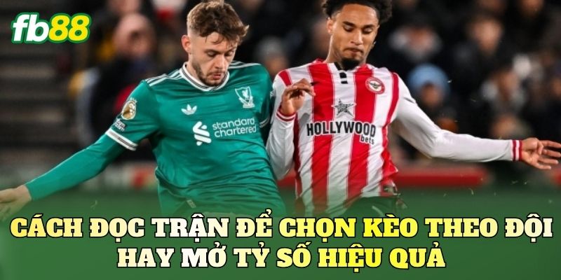 Kèo Theo Đội Hay Mở Tỷ Số: Chọn Sao Dễ Ăn Trong Trận Đấu 2 Cách đọc trận để chọn kèo theo đội hay mở tỷ số hiệu quả
