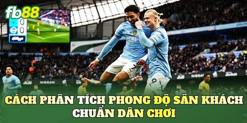 Kèo Theo Phong Độ Sân Khách FB88: Cách Soi Kèo Chuẩn 2 Cách phân tích phong độ sân khách chuẩn dân chơi