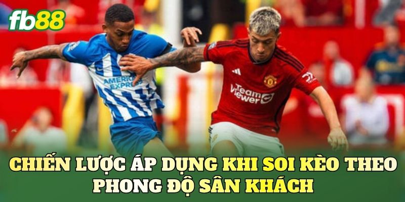 Kèo Theo Phong Độ Sân Khách FB88: Cách Soi Kèo Chuẩn 3 Chiến lược áp dụng khi soi kèo theo phong độ sân khách