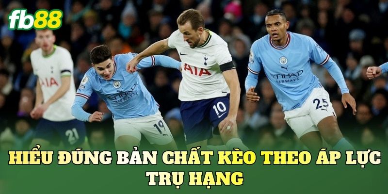 Hiểu đúng bản chất kèo theo áp lực trụ hạng