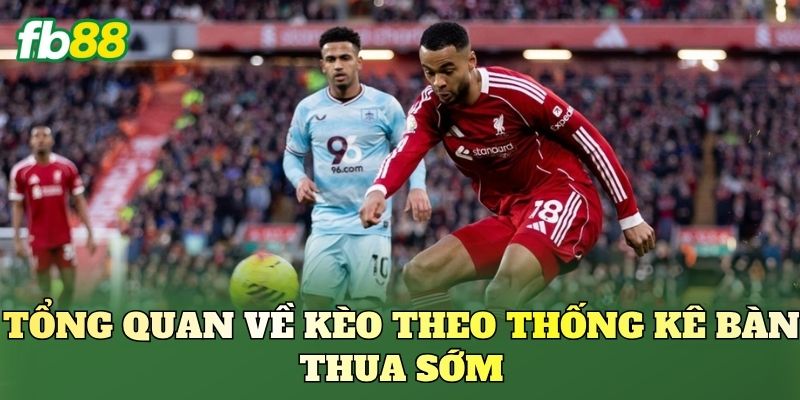 Tổng quan về kèo theo thống kê bàn thua sớm