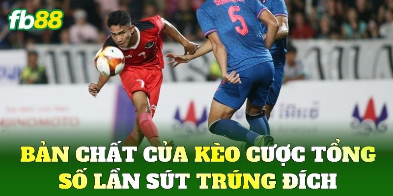 Cược Tổng Số Lần Sút Trúng Đích FB88: Bí Kíp Săn Kèo Thơm 1 Bản chất của kèo Cược Tổng Số Lần Sút Trúng Đích