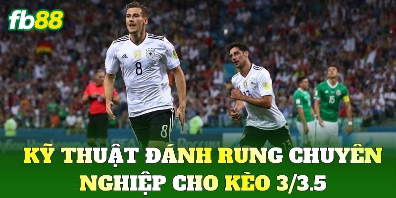 Kỹ thuật đánh rung chuyên nghiệp cho Kèo 3/3.5