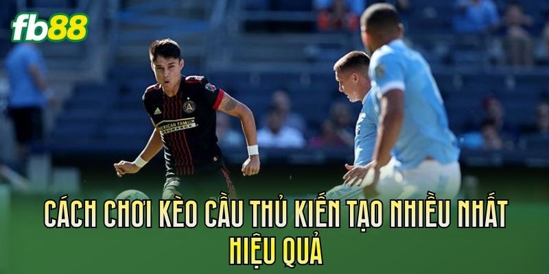 Cách chơi kèo cầu thủ kiến tạo nhiều nhất hiệu quả