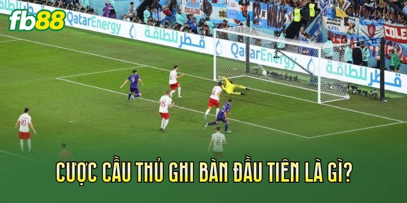 Cược cầu thủ ghi bàn đầu tiên là gì?