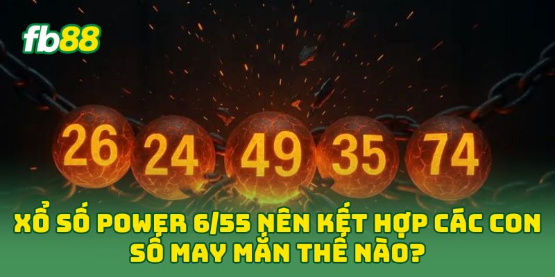 Xổ Số Power 6/55: Công Thức “Bất Bại” Giúp Bạn Ăn Jackpot 2 Xổ Số Power 6/55 nên kết hợp các con số may mắn thế nào?