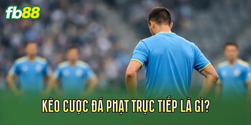 Kèo cược đá phạt trực tiếp là gì?
