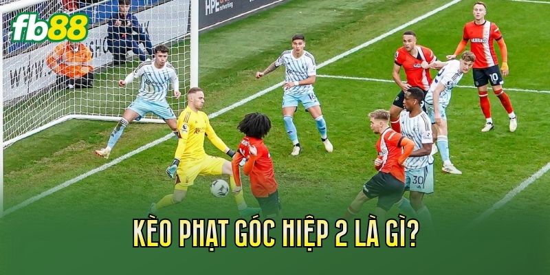 Kèo phạt góc hiệp 2 là gì?