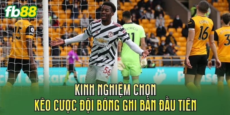 Kinh nghiệm chọn kèo cược đội bóng ghi bàn đầu tiên