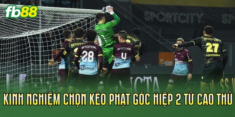 Kinh nghiệm chọn kèo phạt góc hiệp 2 từ cao thủ