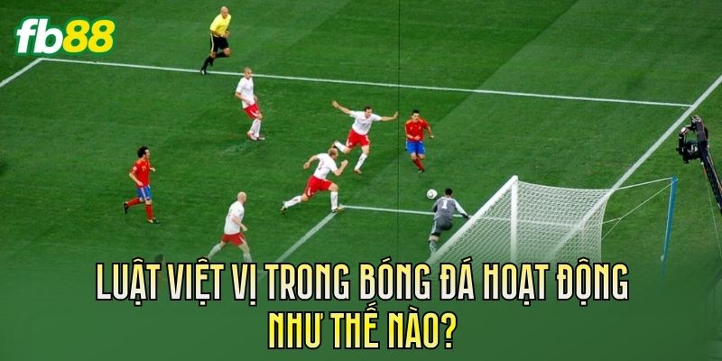 Luật việt vị trong bóng đá hoạt động như thế nào?