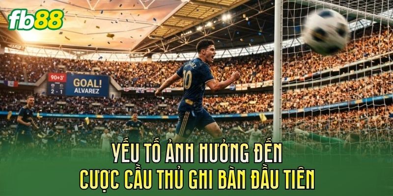 Yếu tố ảnh hưởng đến cược cầu thủ ghi bàn đầu tiên