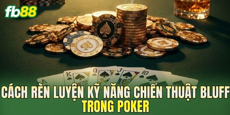Cách rèn luyện kỹ năng chiến thuật bluff trong Poker