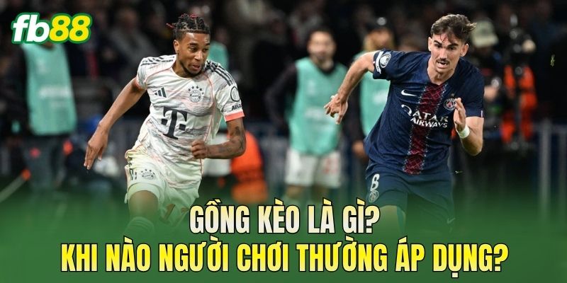 Gồng kèo là gì? Khi nào người chơi thường áp dụng?