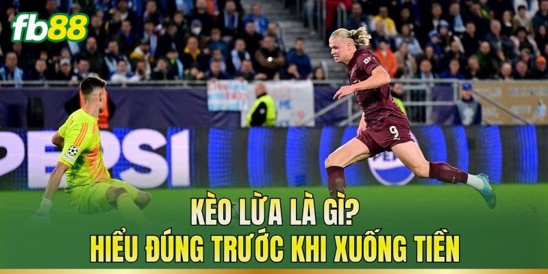 Kèo Lừa: Dấu Hiệu Nhận Biết Và Cách Phân Tích Tỷ Lệ 1 Kèo lừa là gì? Hiểu đúng trước khi xuống tiền