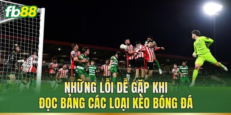 Những lỗi dễ gặp khi đọc bảng các loại kèo bóng đá